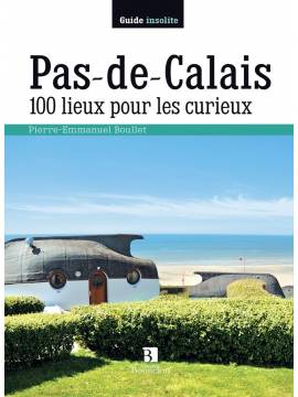 PAS-DE-CALAIS 100 LIEUX POUR LES CURIEUX