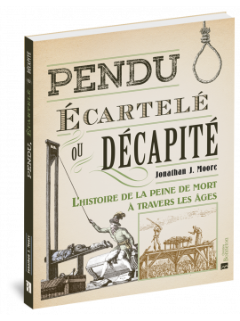 PENDU, ÉCARTELÉ OU DÉCAPITÉ L'HISTOIRE DE LA PEINE DE MORT