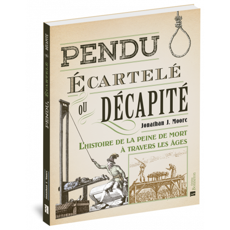 PENDU, ÉCARTELÉ OU DÉCAPITÉ L'HISTOIRE DE LA PEINE DE MORT